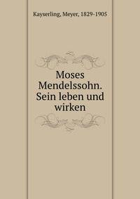 Moses Mendelssohn. Sein leben und wirken