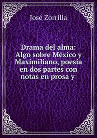 Drama del alma: Algo sobre M?xico y Maximiliano, poes?a en dos partes con notas en prosa y .