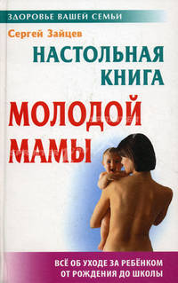 Настольная книга молодой мамы: все об уходе за ребенком от рождения до школы