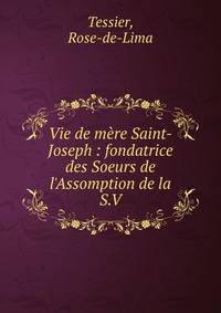 Vie de m?re Saint-Joseph : fondatrice des Soeurs de l'Assomption de la S.V.