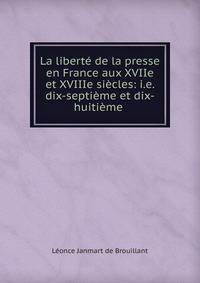 La libert? de la presse en France aux XVIIe et XVIIIe si?cles: i.e. dix-septi?me et dix-huiti?me .
