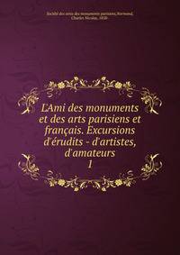 L'Ami des monuments et des arts parisiens et fran?ais. Excursions d'?rudits - d'artistes, d'amateurs