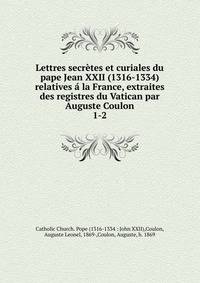 Lettres secrtes et curiales du pape Jean XXII (1316-1334) relatives la France, extraites des registres du Vatican par Auguste Coulon. 1-2