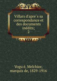 Villars d'apre?s sa correspondance et des documents ine?dits;