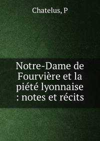 Notre-Dame de Fourvi?re et la pi?t? lyonnaise : notes et r?cits