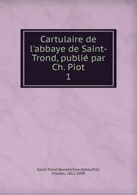 Cartulaire de l'abbaye de Saint-Trond, publi? par Ch. Piot
