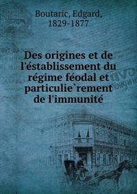 Des origines et de l'e?stablissement du re?gime fe?odal et particulie?rement de l'immunite?