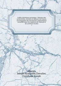 Gallia christiana novissima : histoire des archev?ch?s, ?v?ch?s et abbayes de France, accompagn?e des documents authentiques recueillis dans les registres du Vatican et les archives locales