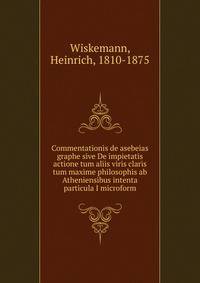 Commentationis de asebeias graphe sive De impietatis actione tum aliis viris claris tum maxime philosophis ab Atheniensibus intenta particula I microform