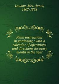 Plain instructions in gardening : with a calendar of operations and directions for every month in the year