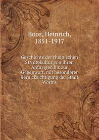 Geschichte der rheinischen Sta?dtekultur von ihren Anfa?ngen bis zur Gegenwart, mit besonderer Beru?cksichtigung der Stadt Worms