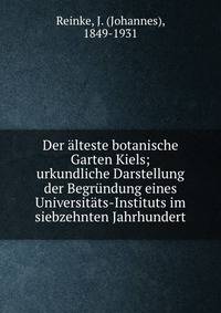 Der ?lteste botanische Garten Kiels; urkundliche Darstellung der Begr?ndung eines Universit?ts-Instituts im siebzehnten Jahrhundert