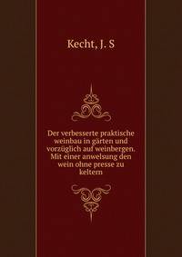 Der verbesserte praktische weinbau in garten und vorzuglich auf weinbergen. Mit einer anwelsung den wein ohne presse zu keltern