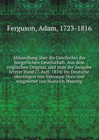 Abhandlung uber die Geschichte der burgerlichen Gesellschaft. Aus dem englischen Original, und zwar der Ausgabe letzter Hand (7. Aufl. 1814) ins Deutsche ubertragen von Valentine Dorn und eingeleitet von Heinrich Waentig