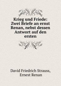 Krieg und Friede: Zwei Briefe an ernst Renan, nebst dessen Antwort auf den ersten