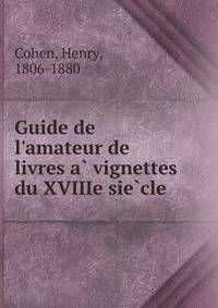 Guide de l'amateur de livres a? vignettes du XVIIIe sie?cle