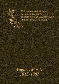 Naturwissenschaftliche Reisen im tropischen Amerika, ausgefu?hrt auf Veranlassung und mit Unterstu?tzung