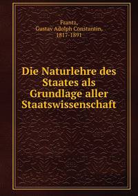 Die Naturlehre des Staates als Grundlage aller Staatswissenschaft