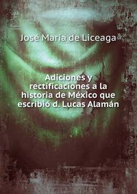 Adiciones y rectificaciones a la historia de Mexico que escribio d. Lucas Alaman