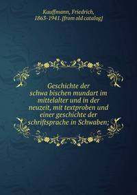 Geschichte der schwa?bischen mundart im mittelalter und in der neuzeit, mit textproben und einer geschichte der schriftsprache in Schwaben;