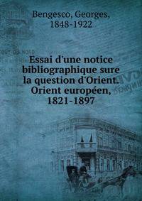 Essai d'une notice bibliographique sure la question d'Orient. Orient europe?en, 1821-1897