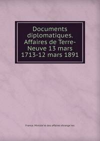 Documents diplomatiques. Affaires de Terre-Neuve 13 mars 1713-12 mars 1891