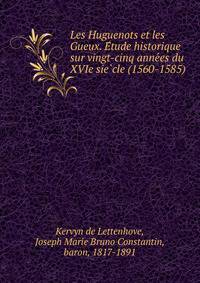 Les Huguenots et les Gueux. E?tude historique sur vingt-cinq anne?es du XVIe sie?cle (1560-1585)