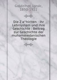 Die Z?a?hiriten : ihr Lehrsystem und ihre Geschichte : Beitrag zur Geschichte der muhammedanischen Theologie