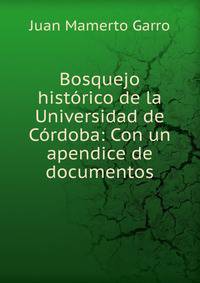 Bosquejo hist?rico de la Universidad de C?rdoba: Con un apendice de documentos