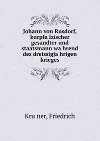 Johann von Rusdorf, kurpfa?lzischer gesandter und staatsmann wa?hrend des dreissigja?hrigen krieges