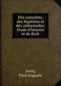 Des consulats, des le?gations et des ambassades; e?tude d'histoire et de droit
