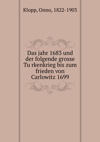 Das jahr 1683 und der folgende grosse Tu?rkenkrieg bis zum frieden von Carlowitz 1699