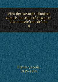 Vies des savants illustres depuis l'antiquite? jusqu'au dix-neuvie?me sie?cle