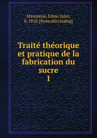 Traite theorique et pratique de la fabrication du sucre. 1