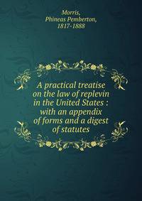 A practical treatise on the law of replevin in the United States : with an appendix of forms and a digest of statutes