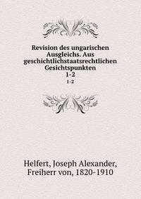 Revision des ungarischen Ausgleichs. Aus geschichtlichstaatsrechtlichen Gesichtspunkten. 1-2