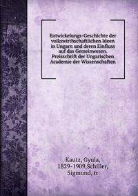 Entwickelungs-Geschichte der volkswirthschaftlichen Ideen in Ungarn und deren Einfluss auf das Gemeinwesen. Preisschrift der Ungarischen Academie der Wissenschaften