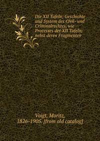 Die XII Tafeln; Geschichte und System des Civil- und Criminalrechtes, wie -Processes der XII Tafeln, nebst deren Fragmenten