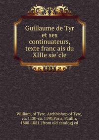 Guillaume de Tyr et ses continuateurs, texte franc?ais du XIIIe sie?cle