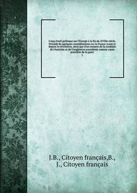 Coup d'oeil politique sur l'Europe ? la fin du XVIIIe si?cle. Pr?c?d? de quelques consid?rations sur la France avant et depuis la r?volution, ainsi que d'un examen de la conduite de l'Autriche et de l'Angleterre consid?r?e comme cause premi?re de la