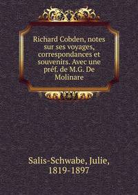 Richard Cobden, notes sur ses voyages, correspondances et souvenirs. Avec une pref. de M.G. De Molinare