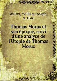 Thomas Morus et son ?poque, suivi d'une analyse de l'Utopie de Thomas Morus
