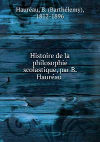 Histoire de la philosophie scolastique, par B. Haure?au