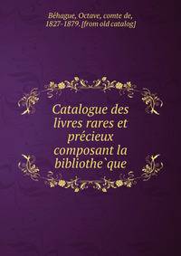 Catalogue des livres rares et pre?cieux composant la bibliothe?que