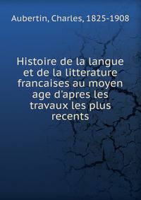 Histoire de la langue et de la litterature francaises au moyen age d'apres les travaux les plus recents