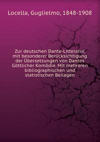 Zur deutschen Dante-Litteratur, mit besonderer Berucksichtigung der Ubersetzungen von Dantes Gottlicher Komodie. Mit mehreren bibliographischen und statistischen Beilagen