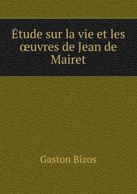 Etude sur la vie et les oeuvres de Jean de Mairet