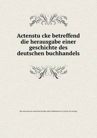 Actenstu?cke betreffend die herausgabe einer geschichte des deutschen buchhandels
