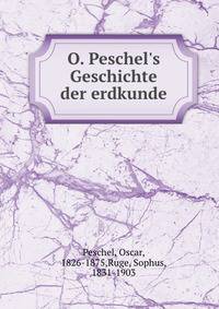 O. Peschel's Geschichte der erdkunde