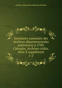Inventaire sommaire des Archives departementales anterieures a 1790. Calvados. Archives civiles. Serie E supplement